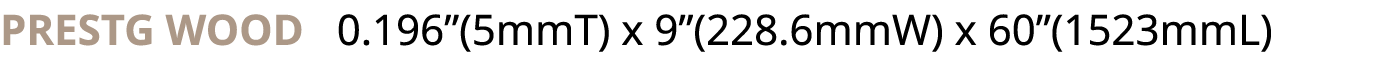 PRESTG WOOD : 0 196 (5mmT) x 9 (228 6mmW) x 60 (1523mmL)